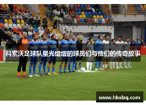 科索沃足球队星光熠熠的球员们与他们的传奇故事