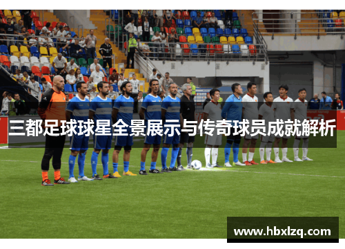 三都足球球星全景展示与传奇球员成就解析