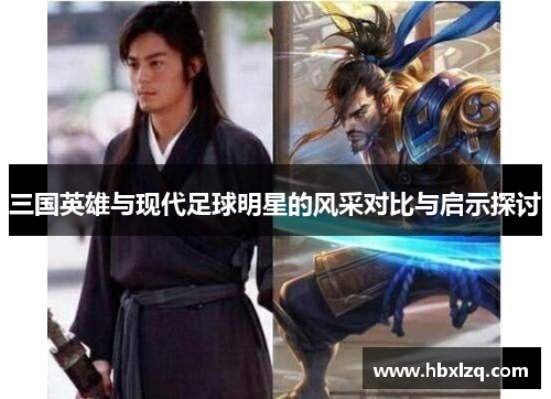 三国英雄与现代足球明星的风采对比与启示探讨