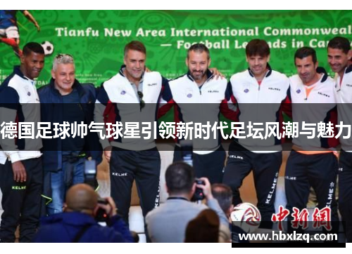 德国足球帅气球星引领新时代足坛风潮与魅力