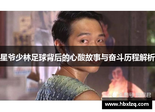 星爷少林足球背后的心酸故事与奋斗历程解析