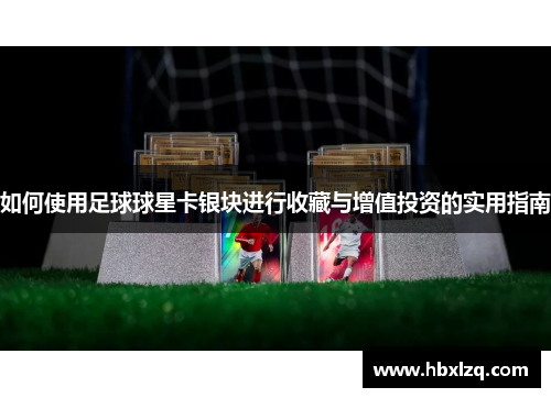 如何使用足球球星卡银块进行收藏与增值投资的实用指南