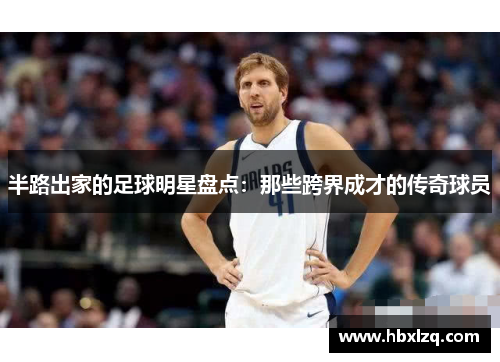 半路出家的足球明星盘点：那些跨界成才的传奇球员