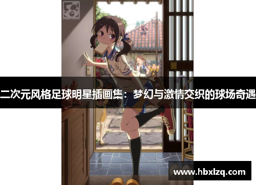 二次元风格足球明星插画集：梦幻与激情交织的球场奇遇