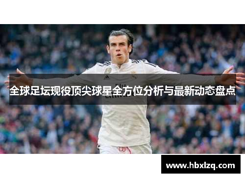 全球足坛现役顶尖球星全方位分析与最新动态盘点