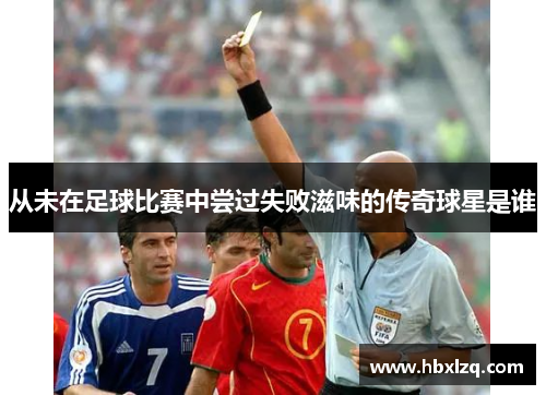 从未在足球比赛中尝过失败滋味的传奇球星是谁