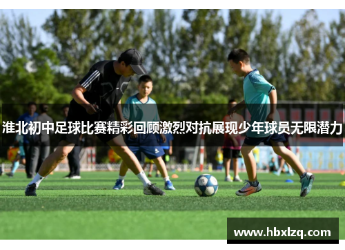 淮北初中足球比赛精彩回顾激烈对抗展现少年球员无限潜力