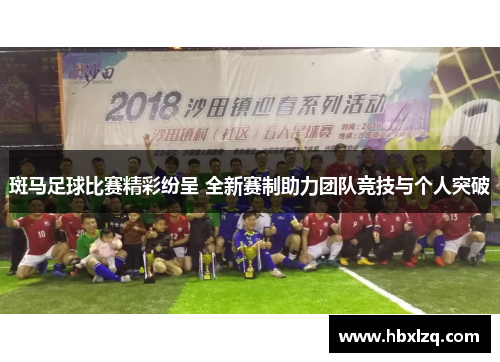 斑马足球比赛精彩纷呈 全新赛制助力团队竞技与个人突破