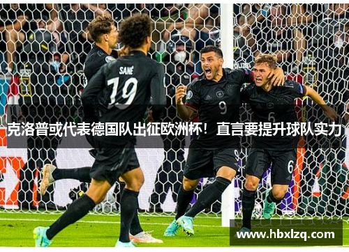 克洛普或代表德国队出征欧洲杯！直言要提升球队实力